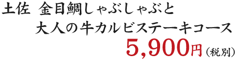 土佐 金目鯛しゃぶしゃぶと大人の牛カルビステーキコース　5900円