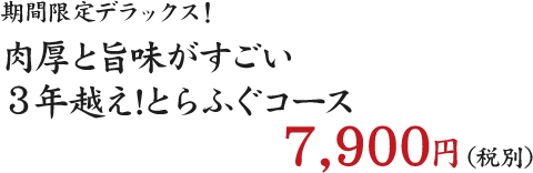 期間限定デラックス！ 肉厚と旨味がすごい ３年越え!とらふぐコース 7800円