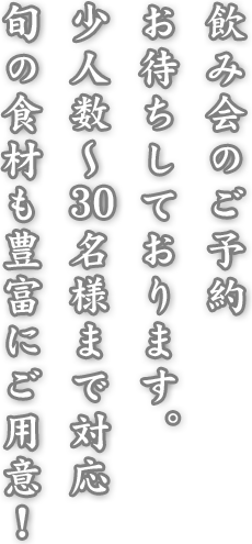 飲み会のご予約お待ちしております。少人数～30名様まで対応。旬の食材も豊富にご用意！