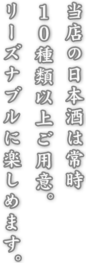 当店の日本酒は常時10種類以上ご用意。リーズナブルに楽しめます。