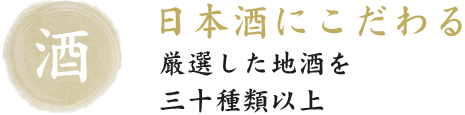 日本酒にこだわる。厳選した地酒を三十種類以上