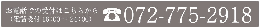 お電話での受付はこちらから（電話受付16:00～24:00） 072-775-2918