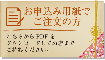 お申込み用紙でご注文の方 こちらからPDFをダウンロードしてお店まで ご持参ください。