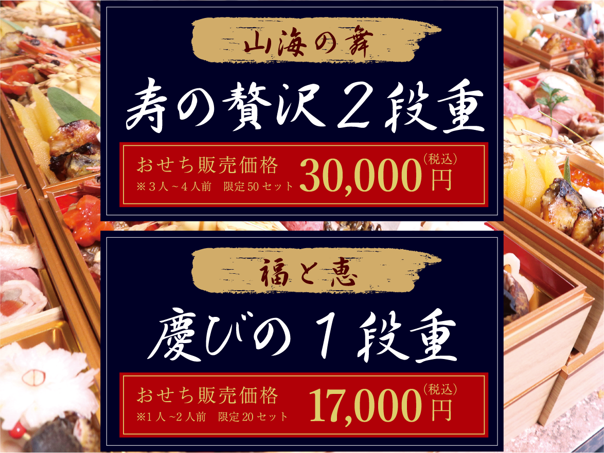 山海の舞 寿の贅沢2段重 おせち販売価格 ※3人～4人前 限定50セット 30,000円（税込） 福と恵 慶びの1段重 おせち販売価格 ※1人～2人前 限定20セット 17,000円（税込）